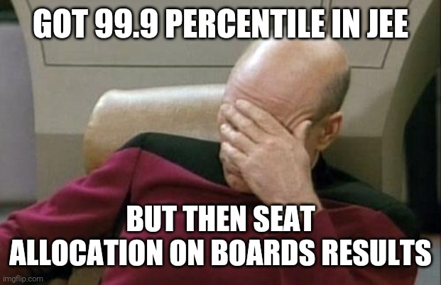 Captain Picard Facepalm Meme | GOT 99.9 PERCENTILE IN JEE; BUT THEN SEAT ALLOCATION ON BOARDS RESULTS | image tagged in memes,captain picard facepalm | made w/ Imgflip meme maker