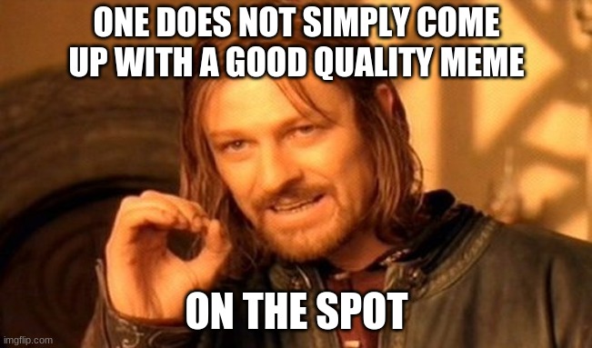 I certainly can't | ONE DOES NOT SIMPLY COME UP WITH A GOOD QUALITY MEME; ON THE SPOT | image tagged in memes,one does not simply | made w/ Imgflip meme maker