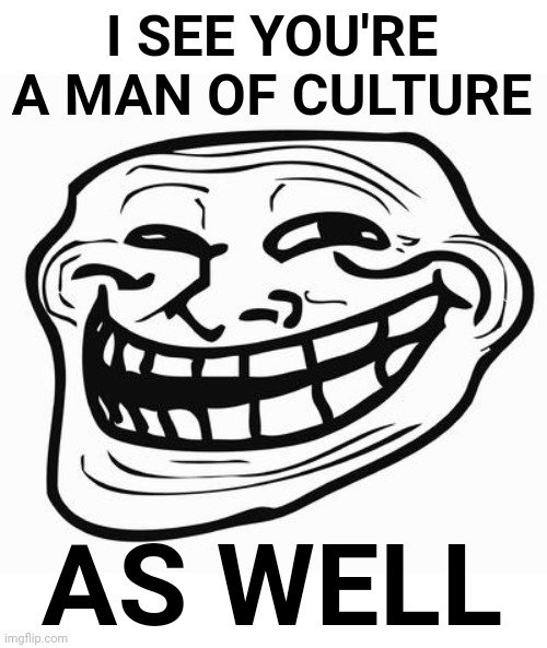 Trollface | I SEE YOU'RE A MAN OF CULTURE AS WELL | image tagged in trollface | made w/ Imgflip meme maker