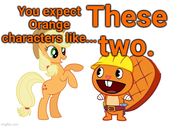 Applejack & Handy (Crossover) | You expect Orange characters like... These two. | image tagged in blank white template,happy handy htf,applejack,my little pony,happy tree friends,crossover | made w/ Imgflip meme maker