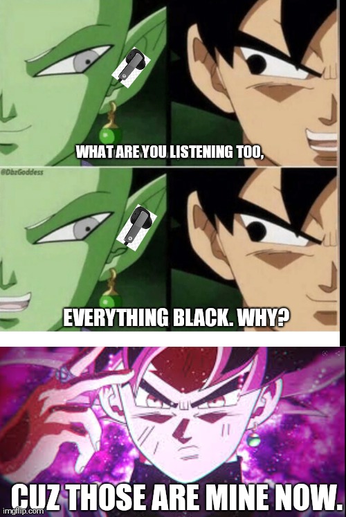 WHAT ARE YOU LISTENING TOO, EVERYTHING BLACK. WHY? CUZ THOSE ARE MINE NOW. | image tagged in custom template | made w/ Imgflip meme maker