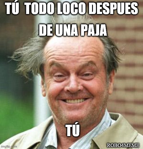 Jack Nicholson Crazy Hair | DE UNA PAJA; TÚ  TODO LOCO DESPUES; TÚ; ROBO4MEME | image tagged in jack nicholson crazy hair | made w/ Imgflip meme maker