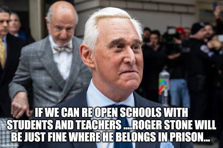 Roger Stone Trumps buddy who threatened witness in RussiaGate | IF WE CAN RE OPEN SCHOOLS WITH STUDENTS AND TEACHERS ....ROGER STONE WILL BE JUST FINE WHERE HE BELONGS IN PRISON... | image tagged in roger stone trumps buddy who threatened witness in russiagate,rogerstone,covid-19,trump,biden | made w/ Imgflip meme maker