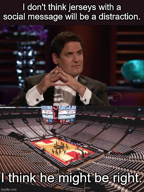 NBA = Nobody Bothers  Anymore | I don't think jerseys with a social message will be a distraction. I think he might be right. | image tagged in mark cuban,nba,sjws | made w/ Imgflip meme maker