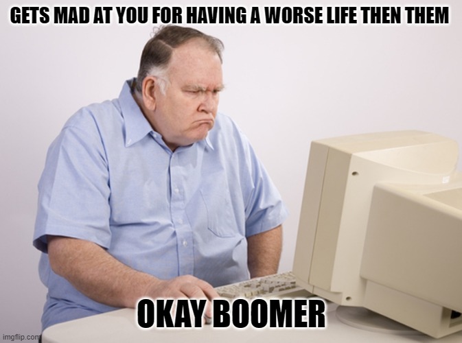 got to love former bosses | GETS MAD AT YOU FOR HAVING A WORSE LIFE THEN THEM; OKAY BOOMER | image tagged in angry old boomer,bad life | made w/ Imgflip meme maker