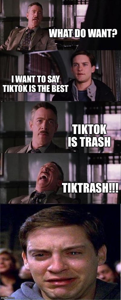 Peter Parker Cry Meme | WHAT DO WANT? I WANT TO SAY TIKTOK IS THE BEST; TIKTOK IS TRASH; TIKTRASH!!! | image tagged in memes,peter parker cry | made w/ Imgflip meme maker