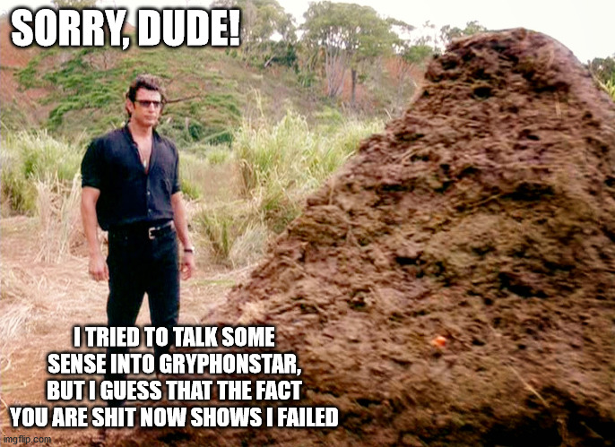 Memes, Poop, Jurassic Park | SORRY, DUDE! I TRIED TO TALK SOME SENSE INTO GRYPHONSTAR, BUT I GUESS THAT THE FACT YOU ARE SHIT NOW SHOWS I FAILED | image tagged in memes poop jurassic park | made w/ Imgflip meme maker