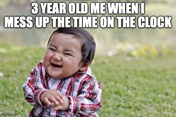 What We Laughed At When We Were Younger Vs. Us Making Memes About How Dumb It Was Now | 3 YEAR OLD ME WHEN I MESS UP THE TIME ON THE CLOCK | image tagged in memes,evil toddler | made w/ Imgflip meme maker