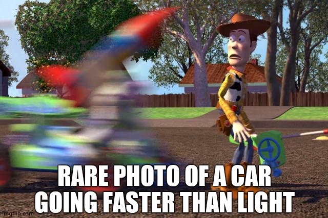 Buzz about to run over Woody | RARE PHOTO OF A CAR GOING FASTER THAN LIGHT | image tagged in buzz about to run over woody | made w/ Imgflip meme maker