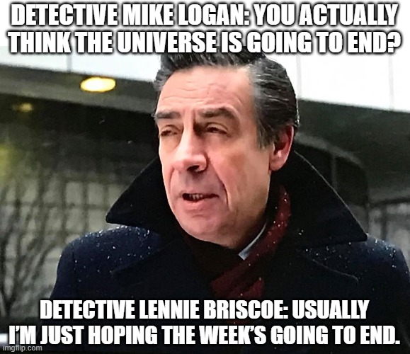 Detective Briscoe | DETECTIVE MIKE LOGAN: YOU ACTUALLY THINK THE UNIVERSE IS GOING TO END? DETECTIVE LENNIE BRISCOE: USUALLY I’M JUST HOPING THE WEEK’S GOING TO END. | image tagged in detective lennie briscoe | made w/ Imgflip meme maker