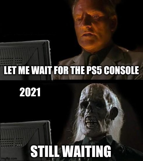 Are they really postponing it? | LET ME WAIT FOR THE PS5 CONSOLE; 2021; STILL WAITING | image tagged in memes,i'll just wait here | made w/ Imgflip meme maker