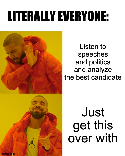 That's a fact. | LITERALLY EVERYONE:; Listen to speeches and politics and analyze the best candidate; Just get this over with | image tagged in memes,drake hotline bling | made w/ Imgflip meme maker