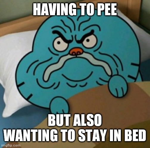 Don't wet the bed. Then everyone loses. | HAVING TO PEE; BUT ALSO WANTING TO STAY IN BED | image tagged in memes,funny,amazing world of gumball,bed,sleep | made w/ Imgflip meme maker