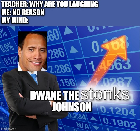 Ronks | TEACHER: WHY ARE YOU LAUGHING
ME: NO REASON
MY MIND:; DWANE THE                   JOHNSON | image tagged in stonks,dwayne johnson,memes,funny,meme man | made w/ Imgflip meme maker