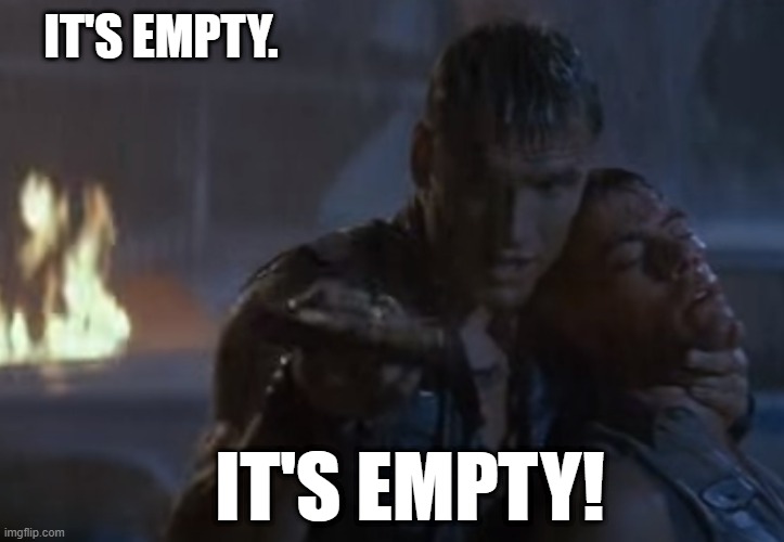 It's Empty!! | IT'S EMPTY. IT'S EMPTY! | image tagged in dolph lundgren,universal soldier,empty | made w/ Imgflip meme maker