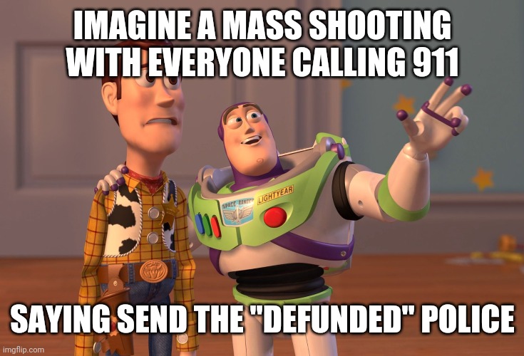 X, X Everywhere Meme | IMAGINE A MASS SHOOTING WITH EVERYONE CALLING 911; SAYING SEND THE "DEFUNDED" POLICE | image tagged in memes,x x everywhere | made w/ Imgflip meme maker
