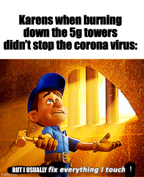 why do i fix everything i touch | Karens when burning down the 5g towers didn’t stop the corona virus:; BUT I USUALLY; ! | image tagged in why do i fix everything i touch | made w/ Imgflip meme maker