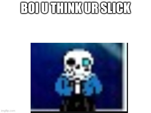 BOI U THINK UR SLICK | made w/ Imgflip meme maker
