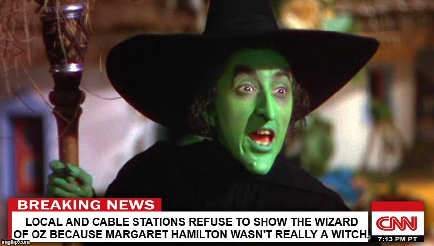 We need to destroy all known prints of it as well! *Sarcasm In Case You Can't Tell* | LOCAL AND CABLE STATIONS REFUSE TO SHOW THE WIZARD OF OZ BECAUSE MARGARET HAMILTON WASN'T REALLY A WITCH. | image tagged in memes,the wizard of oz,cnn,cnn breaking news,fun with liberalism | made w/ Imgflip meme maker