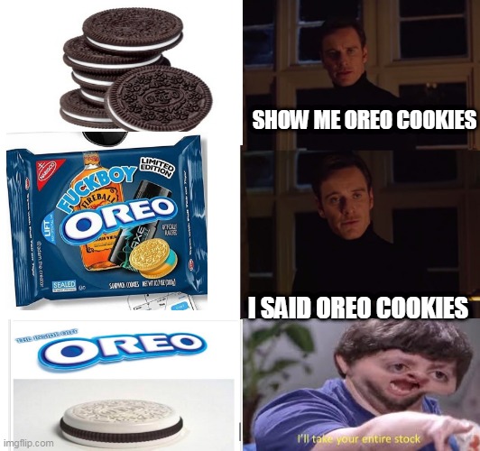 perfection | SHOW ME OREO COOKIES; I SAID OREO COOKIES | image tagged in perfection | made w/ Imgflip meme maker