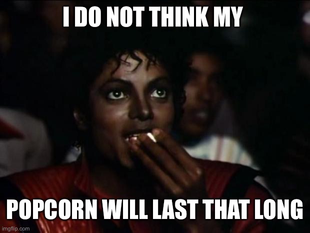 Michael Jackson Popcorn Meme | I DO NOT THINK MY POPCORN WILL LAST THAT LONG | image tagged in memes,michael jackson popcorn | made w/ Imgflip meme maker