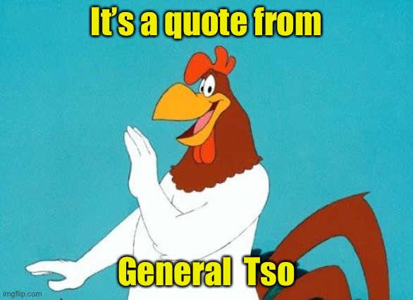 Foghorn Leghorn | It’s a quote from General  Tso | image tagged in foghorn leghorn | made w/ Imgflip meme maker