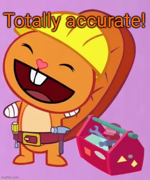 Cute Handy (HTF) | Totally accurate! | image tagged in cute handy htf | made w/ Imgflip meme maker
