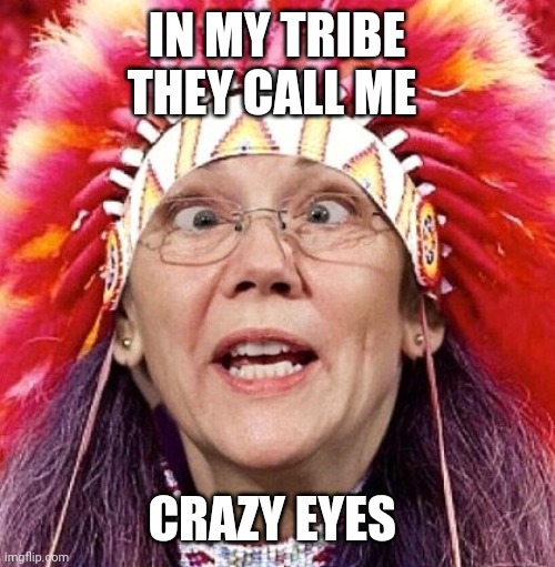 Elizabeth Warren | IN MY TRIBE THEY CALL ME CRAZY EYES | image tagged in elizabeth warren | made w/ Imgflip meme maker