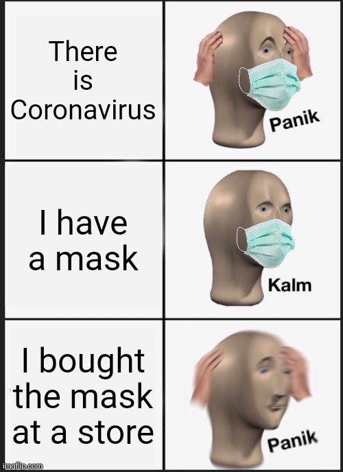 Panik Kalm Panik | There is Coronavirus; I have a mask; I bought the mask at a store | image tagged in memes,panik kalm panik | made w/ Imgflip meme maker