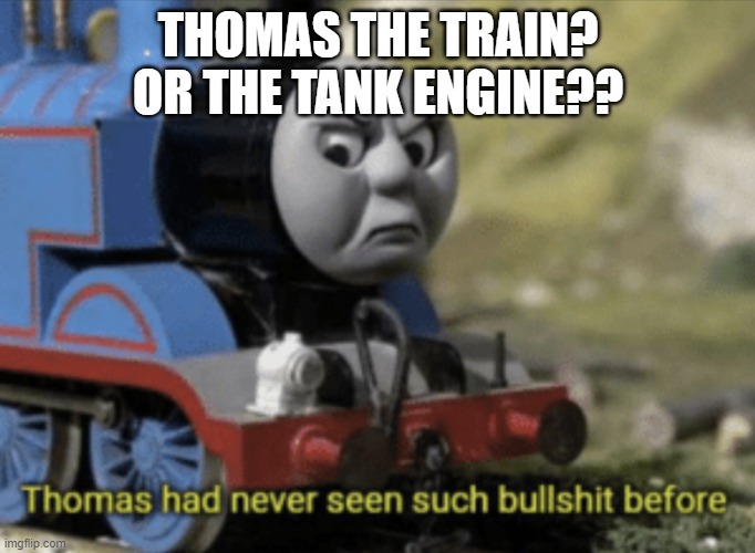 Thomas The Train | THOMAS THE TRAIN? OR THE TANK ENGINE?? | image tagged in thomas the train | made w/ Imgflip meme maker