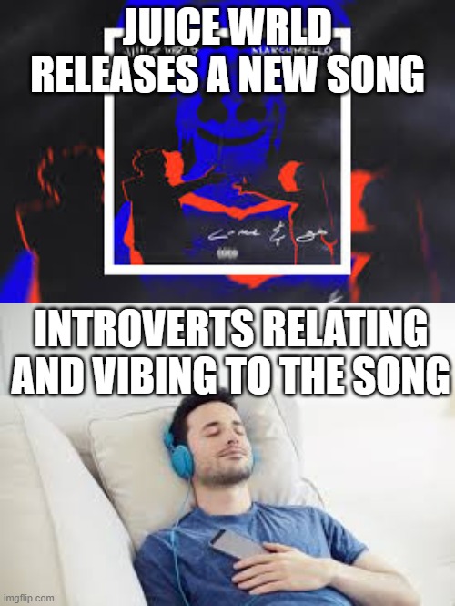 Introverts like Juice Wrld (So do I?) | JUICE WRLD RELEASES A NEW SONG; INTROVERTS RELATING AND VIBING TO THE SONG | image tagged in memes,music,introverts | made w/ Imgflip meme maker