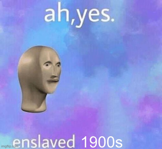 Ah Yes enslaved | 1900s | image tagged in ah yes enslaved | made w/ Imgflip meme maker