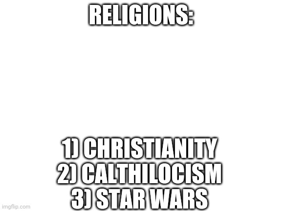 Blank White Template | RELIGIONS: 1) CHRISTIANITY
2) CALTHILOCISM
3) STAR WARS | image tagged in blank white template | made w/ Imgflip meme maker