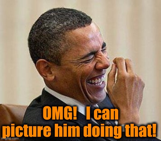 Obama Laughing | OMG!   I can picture him doing that! | image tagged in obama laughing | made w/ Imgflip meme maker