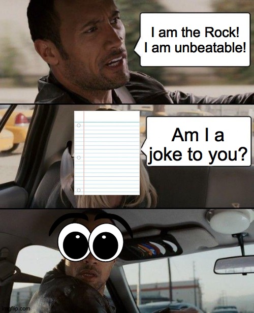 The Rock's Weakness | I am the Rock! I am unbeatable! Am I a joke to you? | image tagged in memes,the rock driving | made w/ Imgflip meme maker