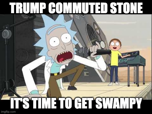 It's time to get swampy | TRUMP COMMUTED STONE; IT'S TIME TO GET SWAMPY | image tagged in get shwifty | made w/ Imgflip meme maker