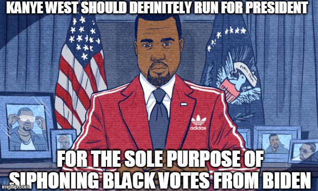 Then in 2024 he will have his time to shine | KANYE WEST SHOULD DEFINITELY RUN FOR PRESIDENT; FOR THE SOLE PURPOSE OF SIPHONING BLACK VOTES FROM BIDEN | image tagged in kanye west,white house,president,kanye west lol,kanye west just saying,election 2020 | made w/ Imgflip meme maker
