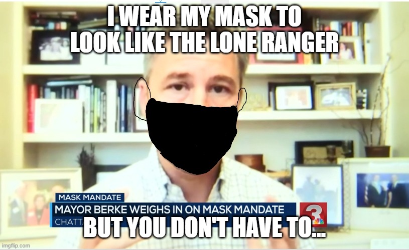 The Lone Ranger | I WEAR MY MASK TO LOOK LIKE THE LONE RANGER; BUT YOU DON'T HAVE TO... | image tagged in berke,masks,coronavirus body suit | made w/ Imgflip meme maker
