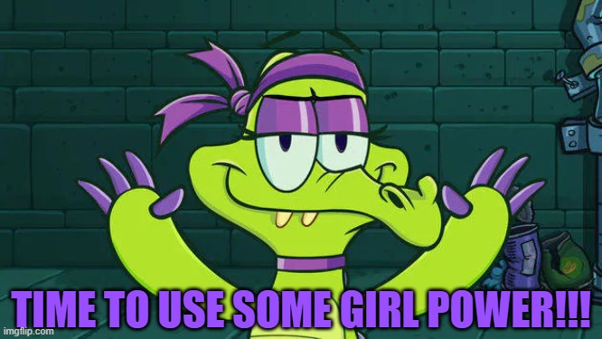Time to use some girl power!!! | TIME TO USE SOME GIRL POWER!!! | image tagged in where's my water | made w/ Imgflip meme maker