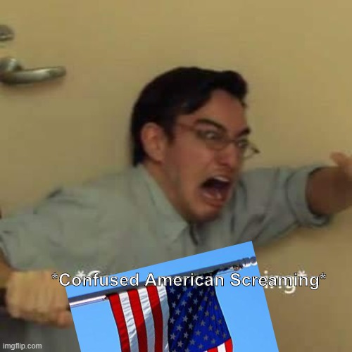 *Confused American Screaming* | made w/ Imgflip meme maker