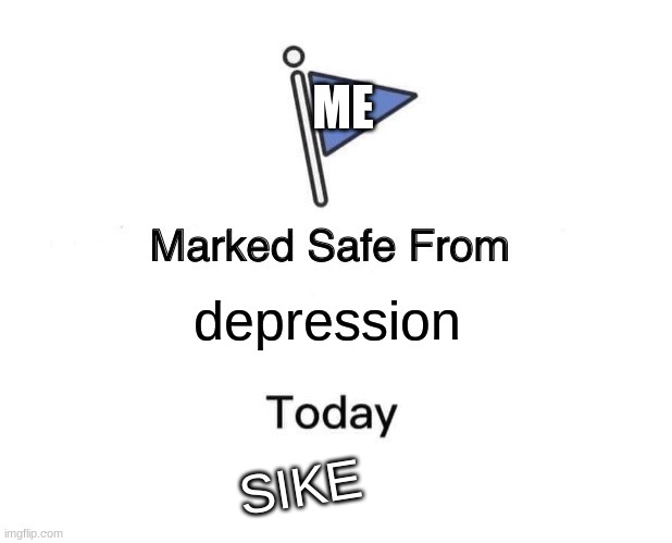 Marked Safe From Meme | ME; SIKE; depression | image tagged in memes,marked safe from | made w/ Imgflip meme maker