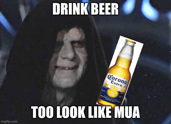 Don’t actually drink | DRINK BEER; TOO LOOK LIKE MUA | image tagged in emperor palpatine | made w/ Imgflip meme maker