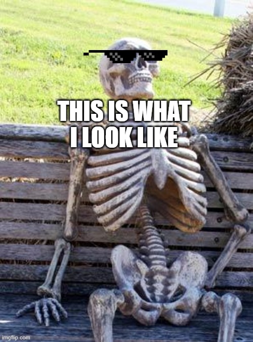 i looked in the the mirror and this is what i saw | THIS IS WHAT I LOOK LIKE | image tagged in memes,waiting skeleton | made w/ Imgflip meme maker