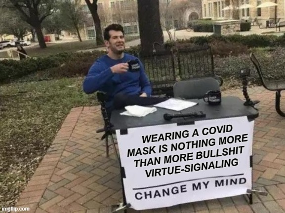 See The Beta Male's Costume Covers The Face | WEARING A COVID MASK IS NOTHING MORE 
THAN MORE BULLSHIT 
VIRTUE-SIGNALING | image tagged in change my mind,covid19,covid,covid-19,covid 19 | made w/ Imgflip meme maker