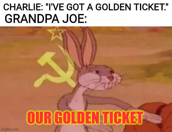 Sorry if this was made already | CHARLIE: "I'VE GOT A GOLDEN TICKET."; GRANDPA JOE:; OUR GOLDEN TICKET | image tagged in willy wonka,funny,not a crap meme | made w/ Imgflip meme maker