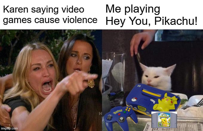About the most nonviolent game I can think of off the top of my head | Karen saying video games cause violence; Me playing Hey You, Pikachu! | image tagged in memes,woman yelling at cat | made w/ Imgflip meme maker