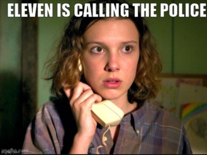 Eleven is calling the police | image tagged in stranger things | made w/ Imgflip meme maker