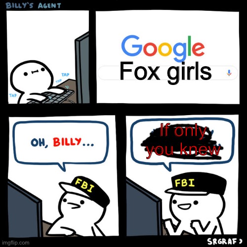 Fox girls (im a girl and no im not gay I just think senko san is kawaii) | Fox girls; If only you knew | image tagged in billy's fbi agent,anime | made w/ Imgflip meme maker