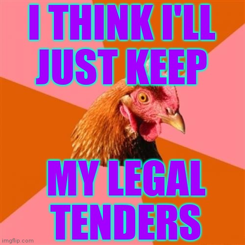 Anti Joke Chicken Meme | I THINK I'LL
JUST KEEP MY LEGAL TENDERS | image tagged in memes,anti joke chicken | made w/ Imgflip meme maker