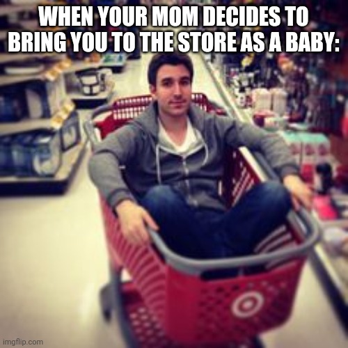 WHEN YOUR MOM DECIDES TO BRING YOU TO THE STORE AS A BABY: | image tagged in memes,funny,singers | made w/ Imgflip meme maker